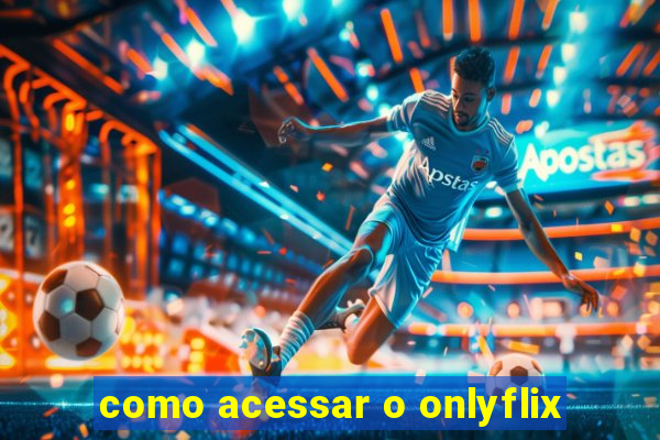 como acessar o onlyflix